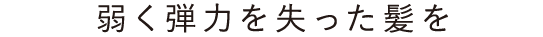 弱く弾力を失った髪を