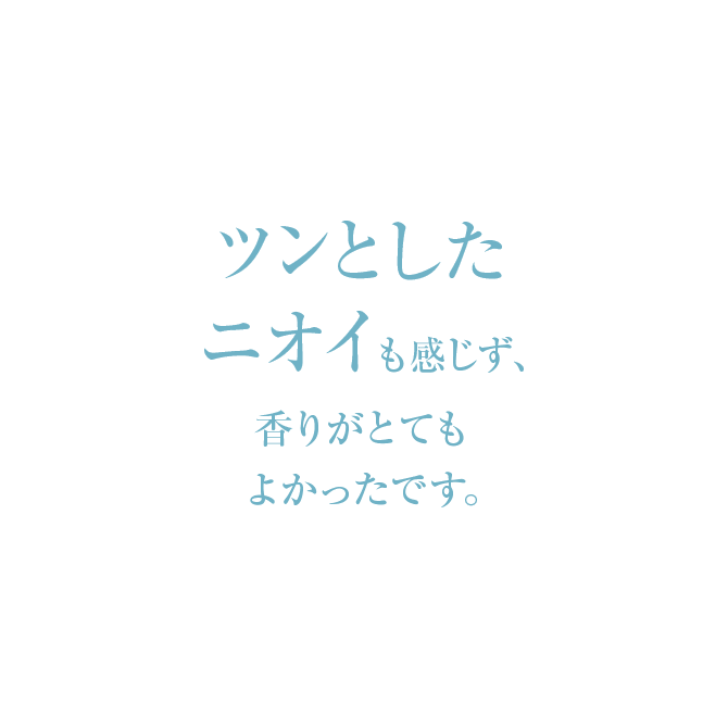 ツンとしたニオイも感じず、香りがとてもよかったです。
