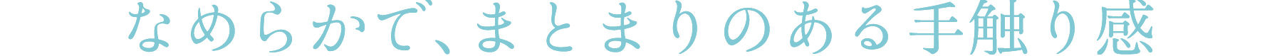 なめらかで、まとまりのある手触り感