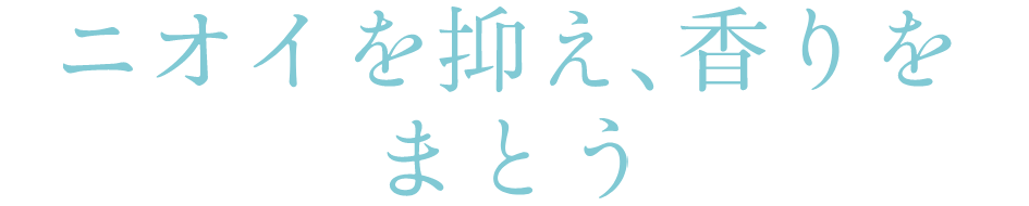 ニオイを抑え、香りをまとう